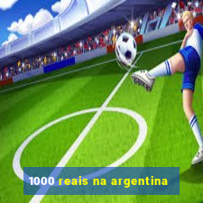 1000 reais na argentina